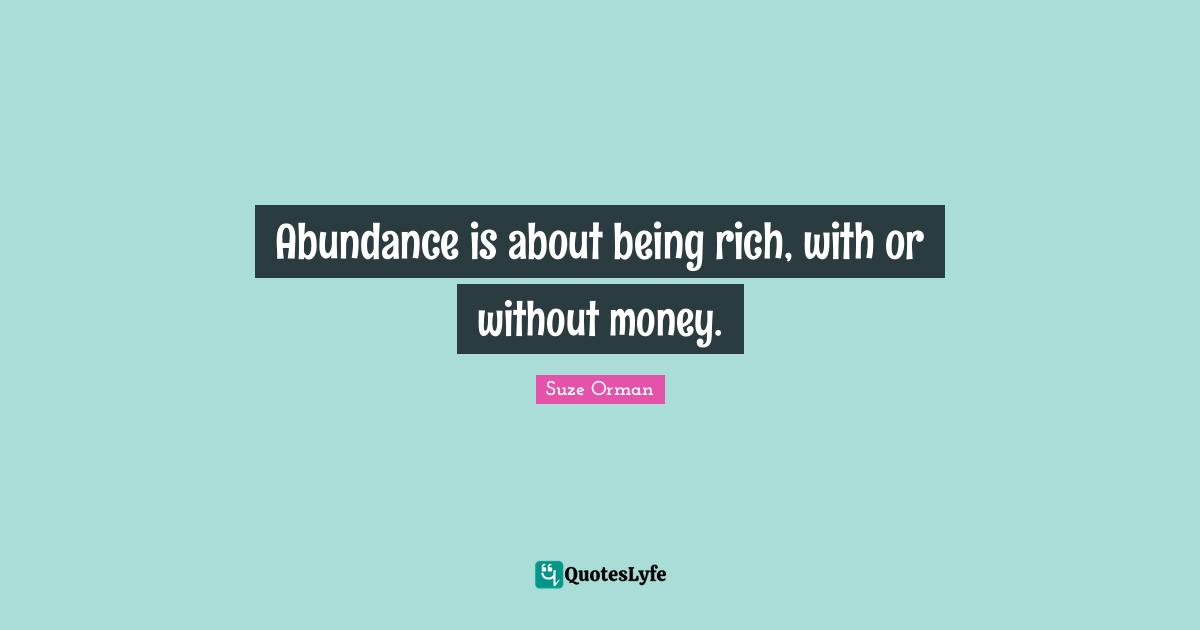 Abundance is about being rich, with or without money.