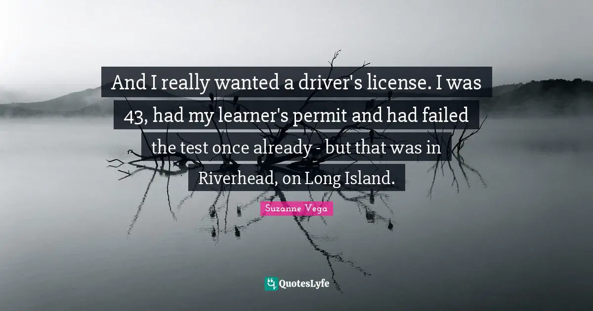 Suzanne Vega Quotes: "And I really wanted a driver's license. I was 43, had my learner's permit and had failed the test once already - but that was in Riverhead, on Long Island."