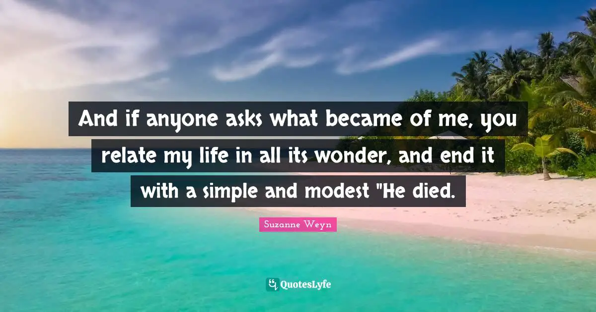 Suzanne Weyn Quotes: "And if anyone asks what became of me, you relate my life in all its wonder, and end it with a simple and modest "He died."