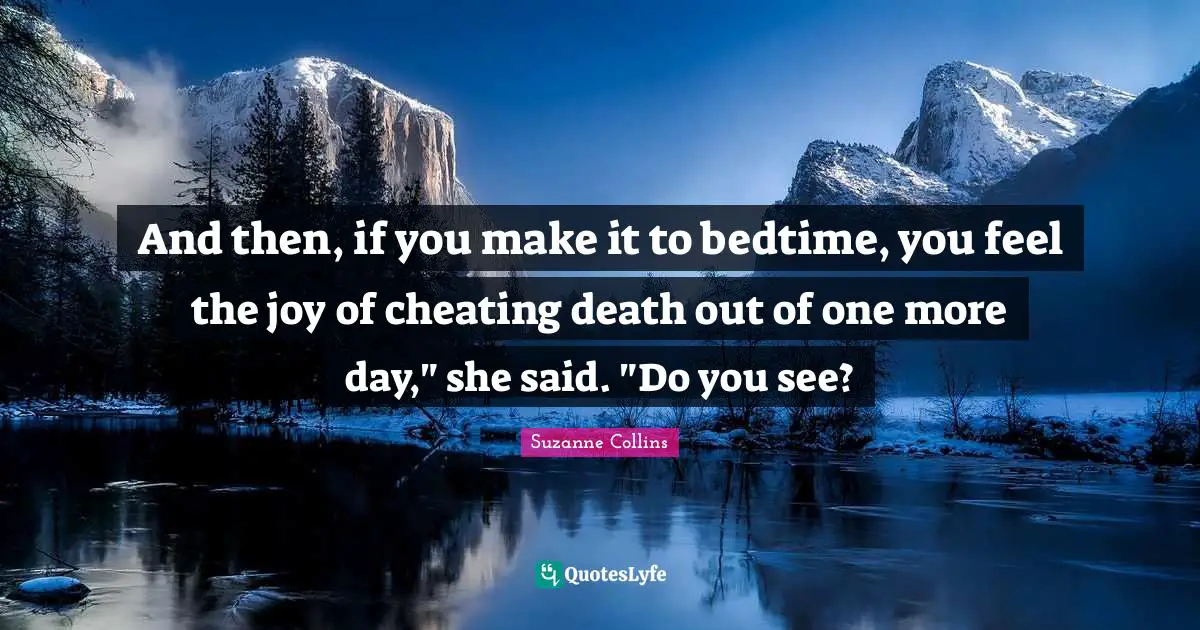 And then, if you make it to bedtime, you feel the joy of cheating death out of one more day," she said. "Do you see?