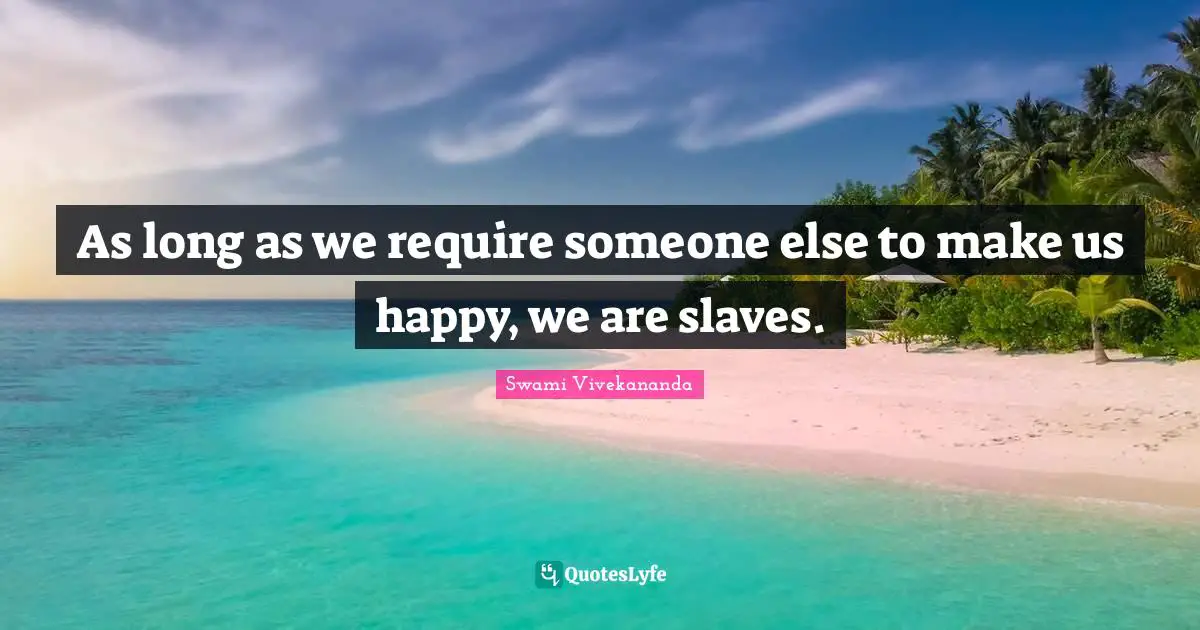 Swami Vivekananda Quotes: As long as we require someone else to make us happy, we are slaves.
