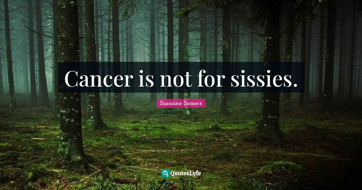 Cancer is not for sissies.