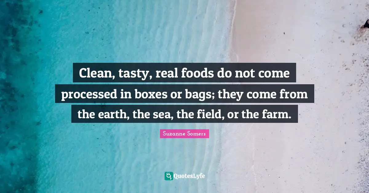 Clean, tasty, real foods do not come processed in boxes or bags; they come from the earth, the sea, the field, or the farm.