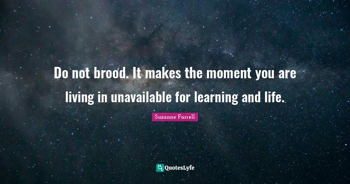 Suzanne Farrell Quotes: "Do not brood. It makes the moment you are living in unavailable for learning and life."