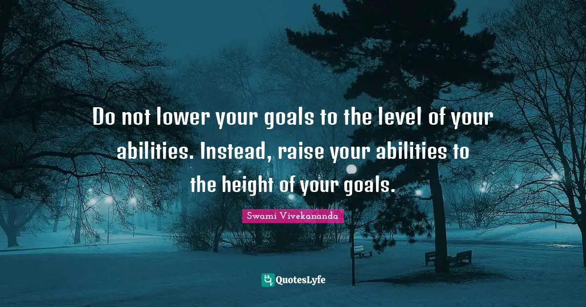 Swami Vivekananda Quotes: Do not lower your goals to the level of your abilities. Instead, raise your abilities to the height of your goals.