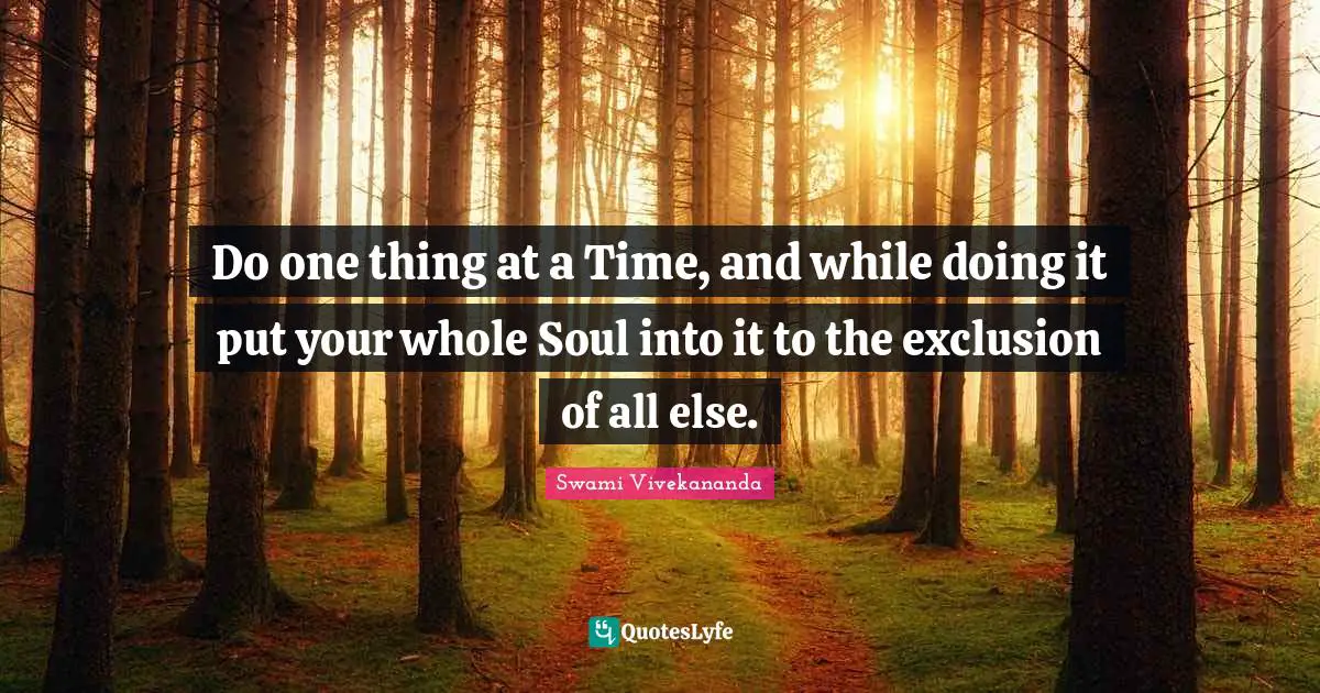 Exclusion Quotes: "Do one thing at a Time, and while doing it put your whole Soul into it to the exclusion of all else."