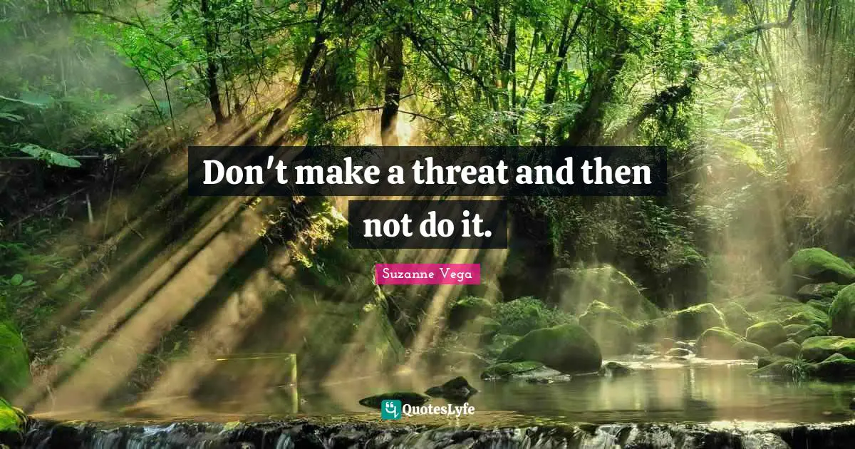 Suzanne Vega Quotes: "Don't make a threat and then not do it."