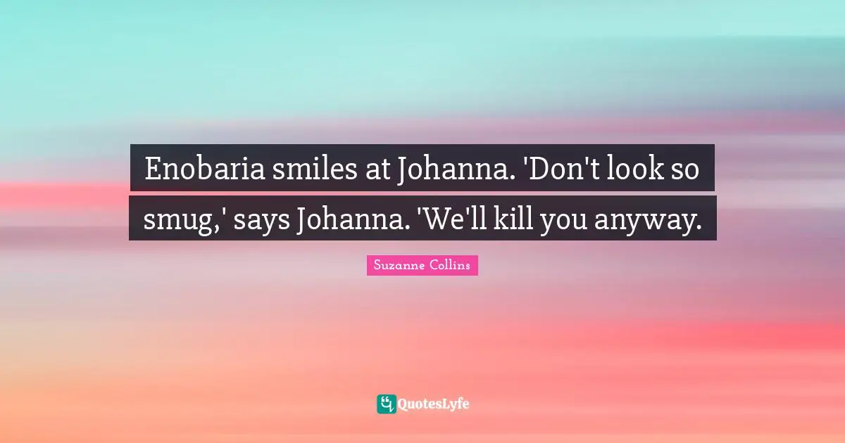 Enobaria smiles at Johanna. 'Don't look so smug,' says Johanna. 'We'll kill you anyway.