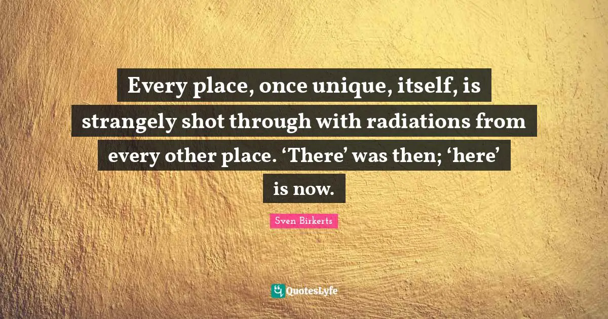 Radiation Quotes: "Every place, once unique, itself, is strangely shot through with radiations from every other place. ‘There’ was then; ‘here’ is now."