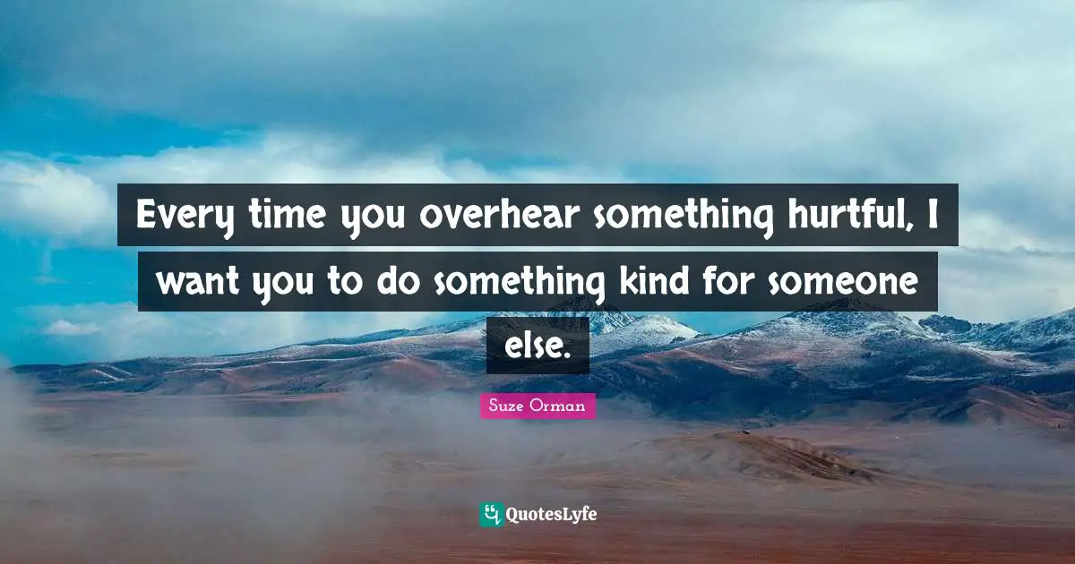 Every time you overhear something hurtful, I want you to do something kind for someone else.