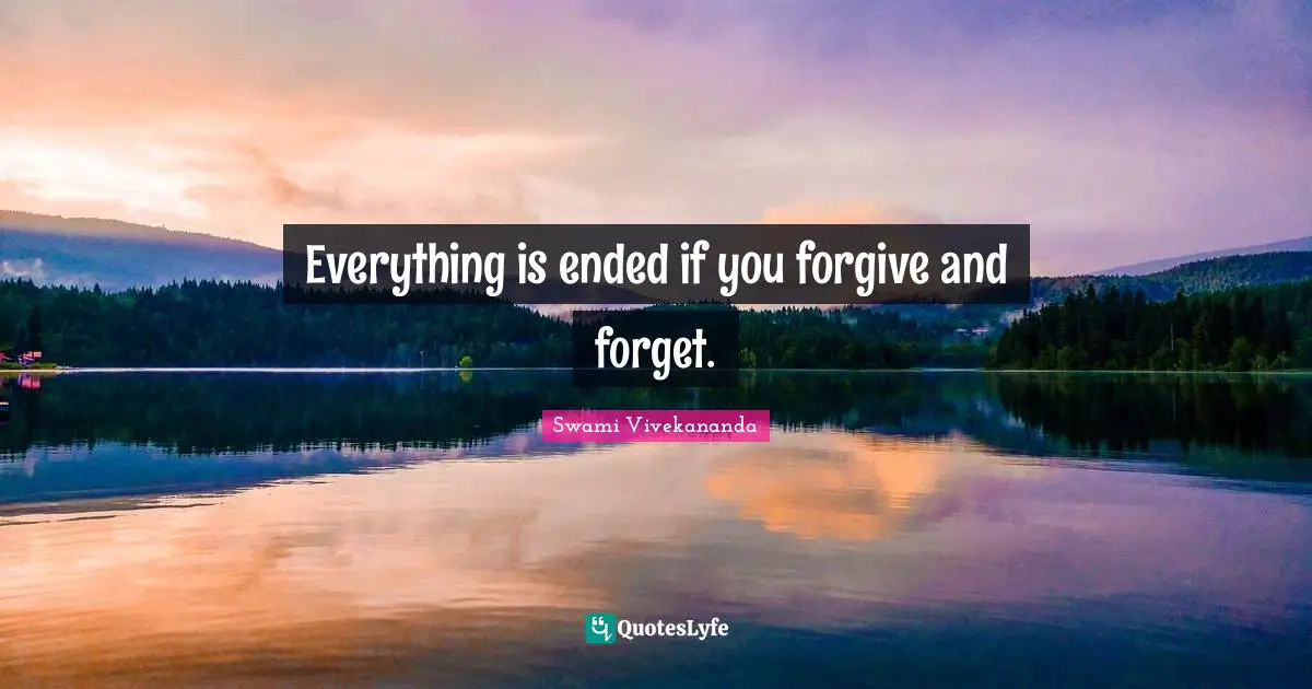 Everything is ended if you forgive and forget.