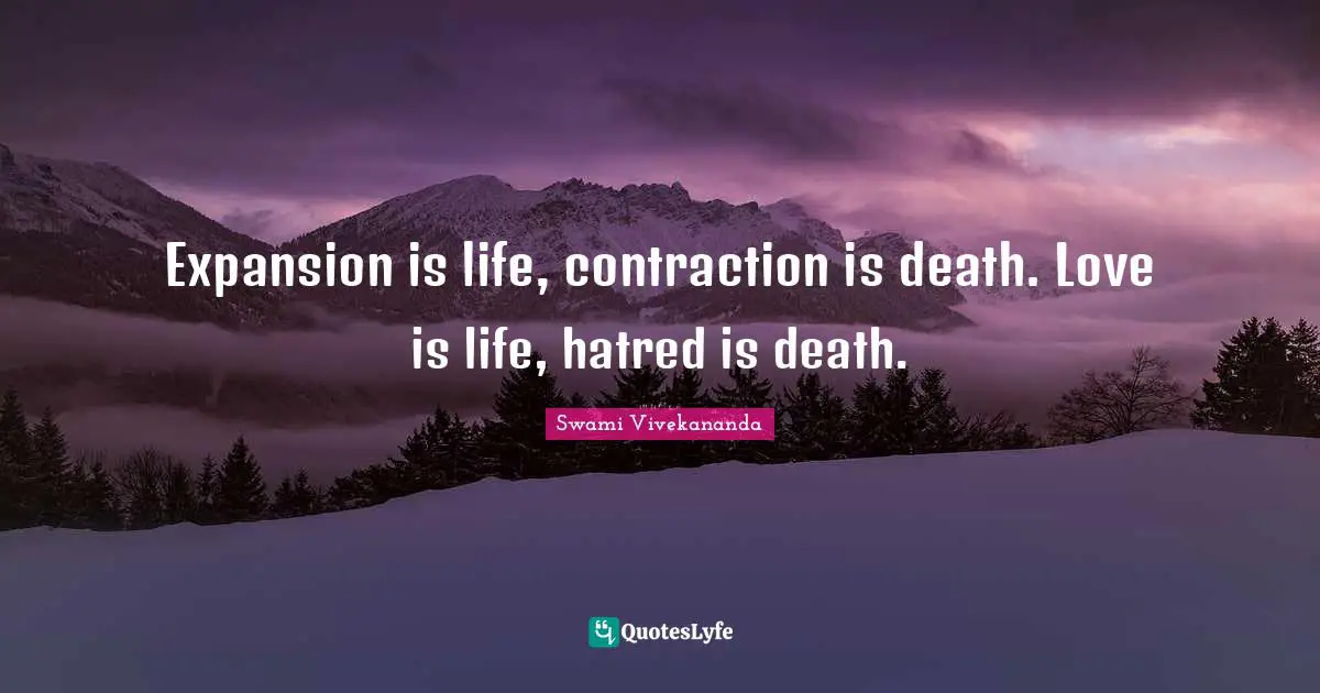 Swami Vivekananda Quotes: Expansion is life, contraction is death. Love is life, hatred is death.
