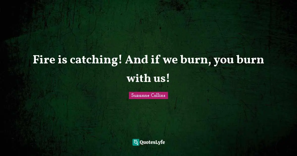 Fire is catching! And if we burn, you burn with us!