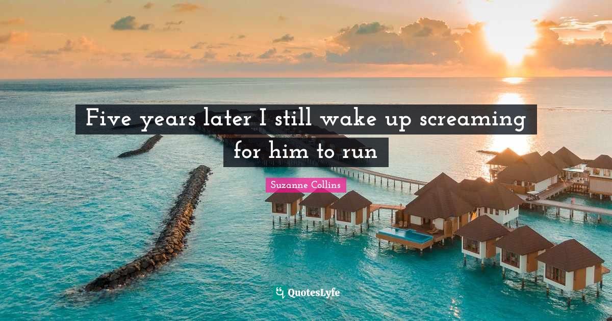 Five years later I still wake up screaming for﻿ him to run... Quote by
