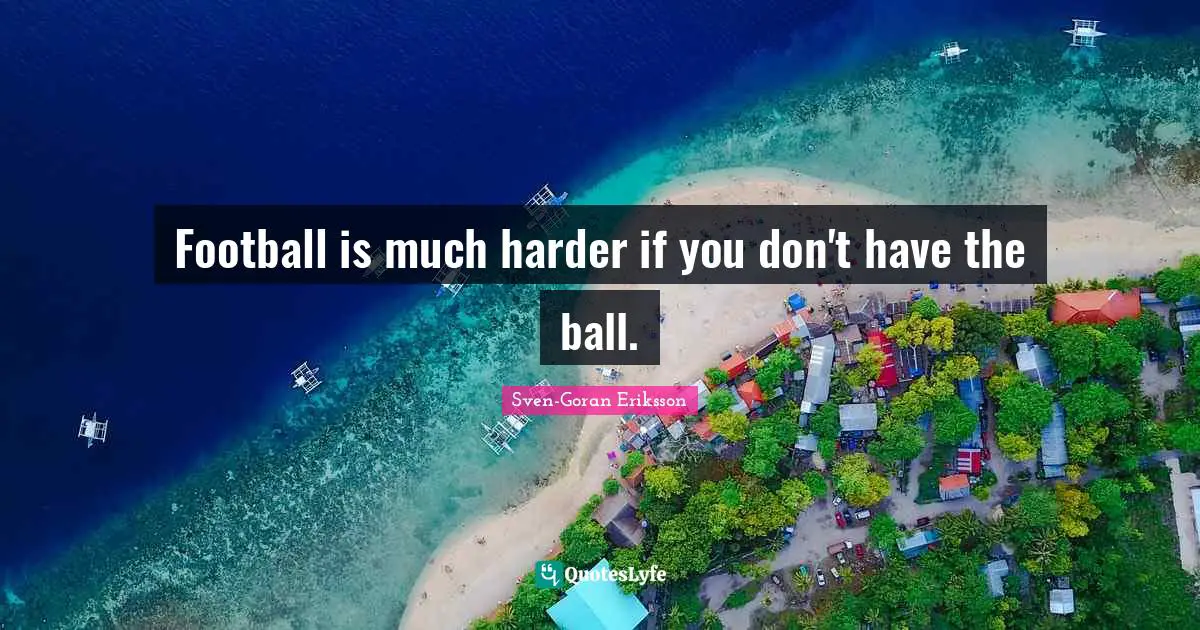 Sweden Quotes: "Football is much harder if you don't have the ball."