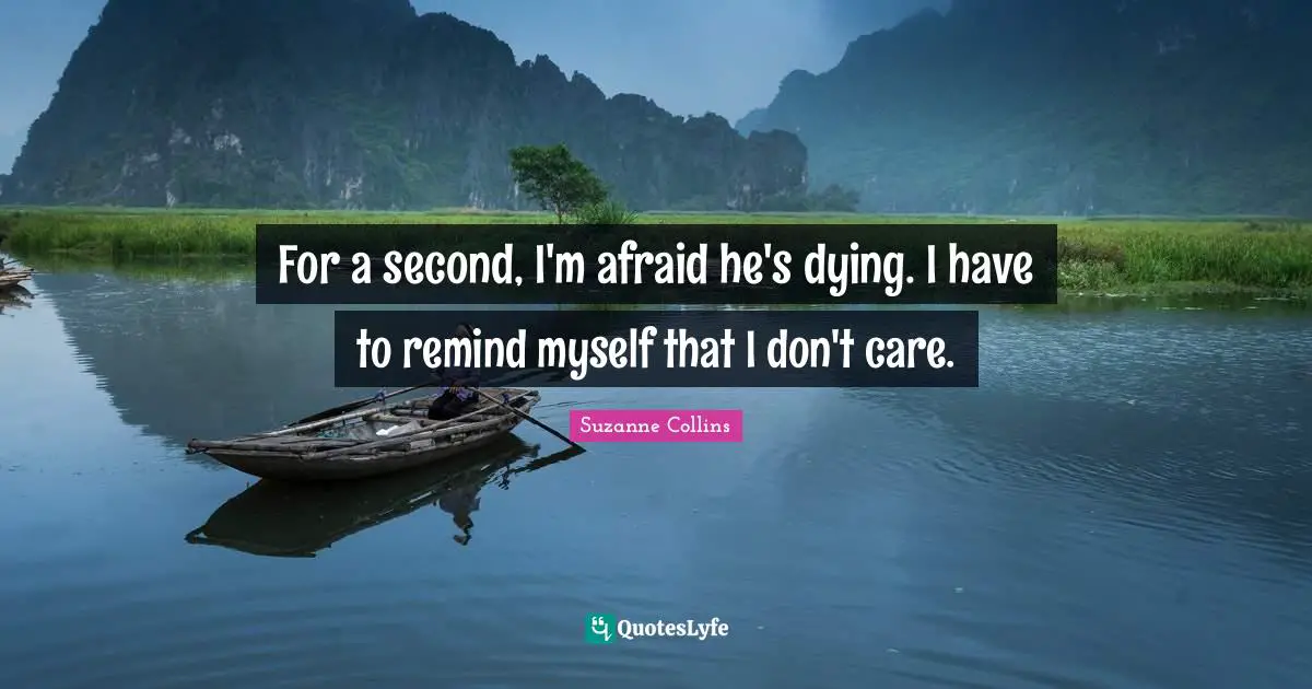 For a second, I'm afraid he's dying. I have to remind myself that I don't care.