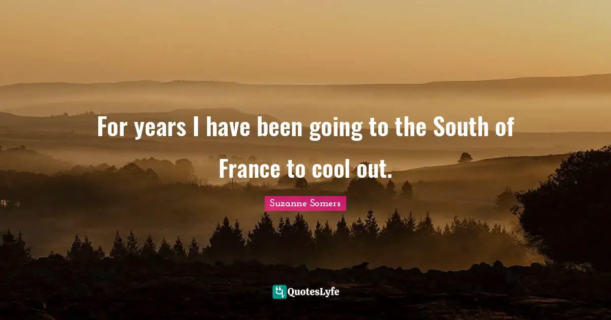 For years I have been going to the South of France to cool out.