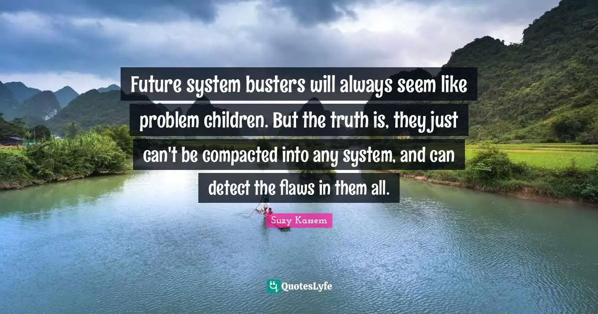 Future system busters will always seem like problem children. But the truth is, they just can't be compacted into any system, and can detect the flaws in them all.