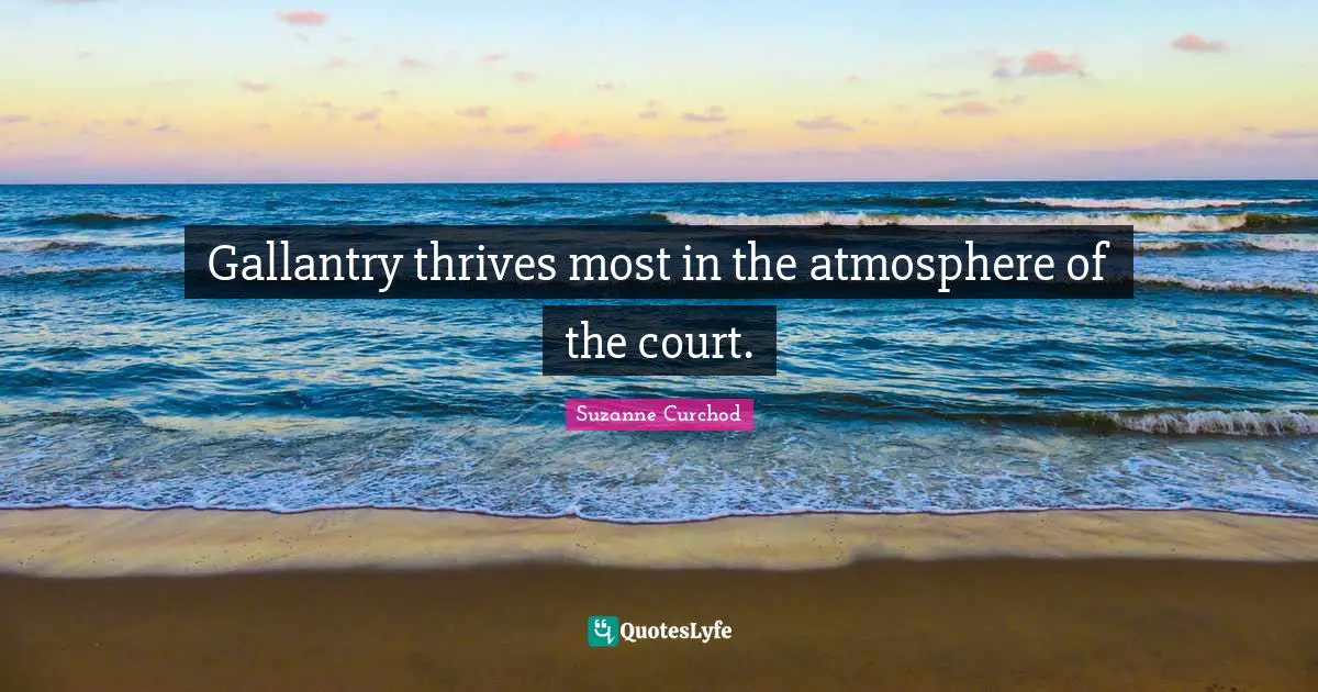 Suzanne Curchod Quotes: "Gallantry thrives most in the atmosphere of the court."
