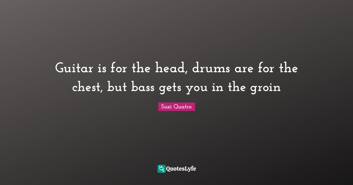 Guitar is for the head, drums are for the chest, but bass gets you in the groin