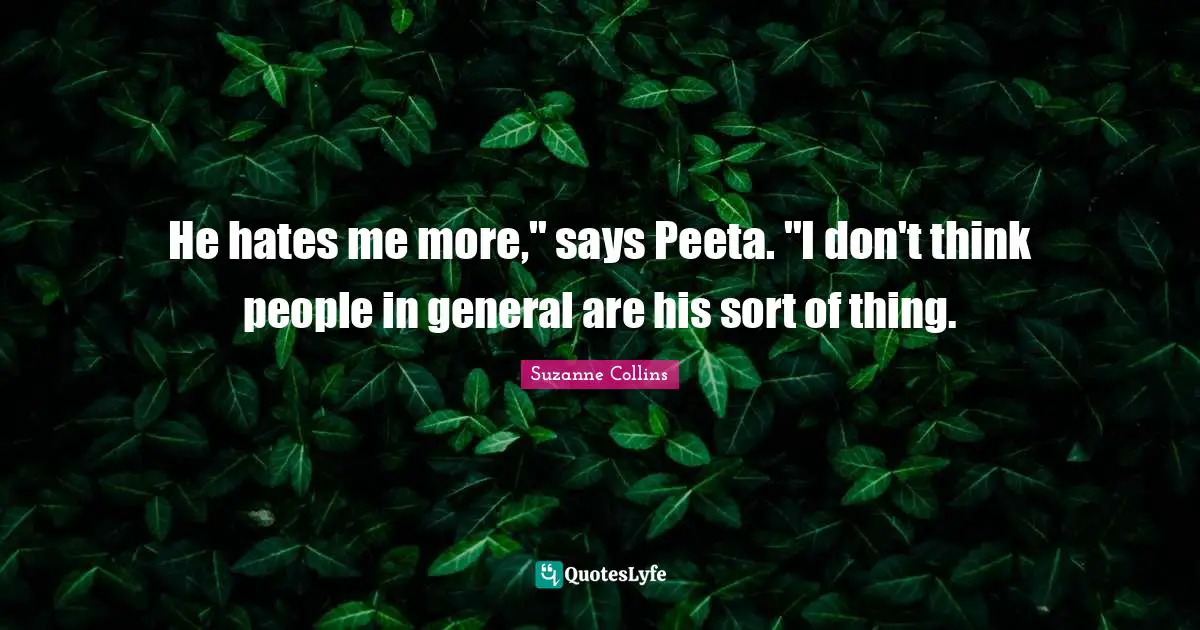 He hates me more," says Peeta. "I don't think people in general are his sort of thing.