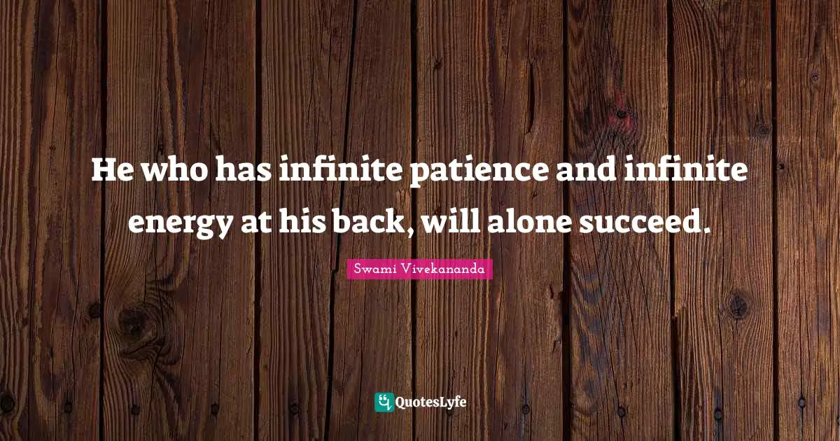 He who has infinite patience and infinite energy at his back, will alone succeed.