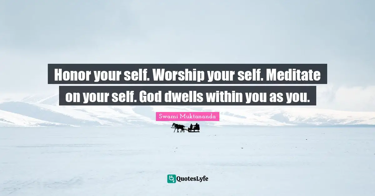 Honor Quotes: "Honor your self. Worship your self. Meditate on your self. God dwells within you as you."