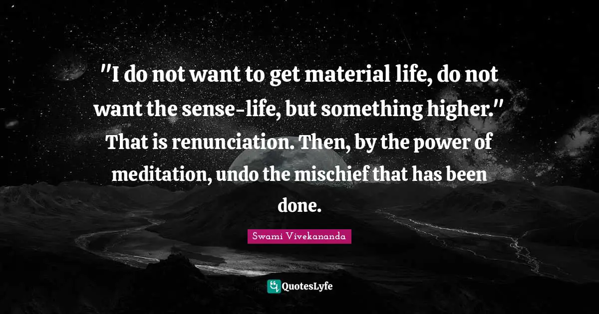 Mischief Quotes: ""I do not want to get material life, do not want the sense-life, but something higher." That is renunciation. Then, by the power of meditation, undo the mischief that has been done."