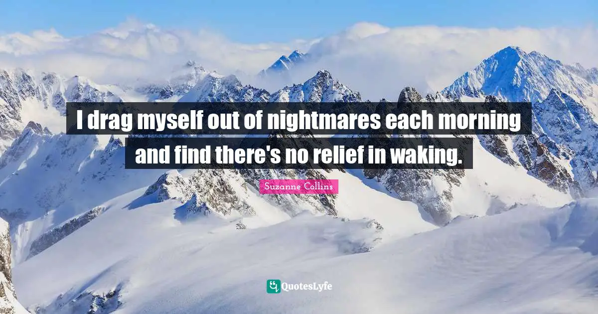 I drag myself out of nightmares each morning and find there's no relief in waking.