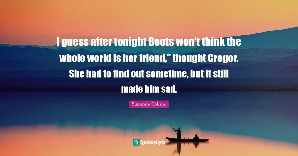 I guess after tonight Boots won't think the whole world is her friend," thought Gregor. She had to find out sometime, but it still made him sad.