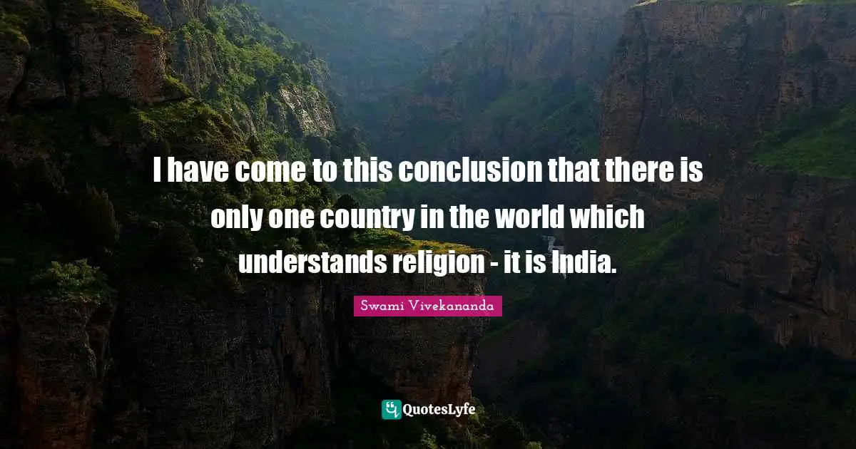 I have come to this conclusion that there is only one country in the world which understands religion - it is India.