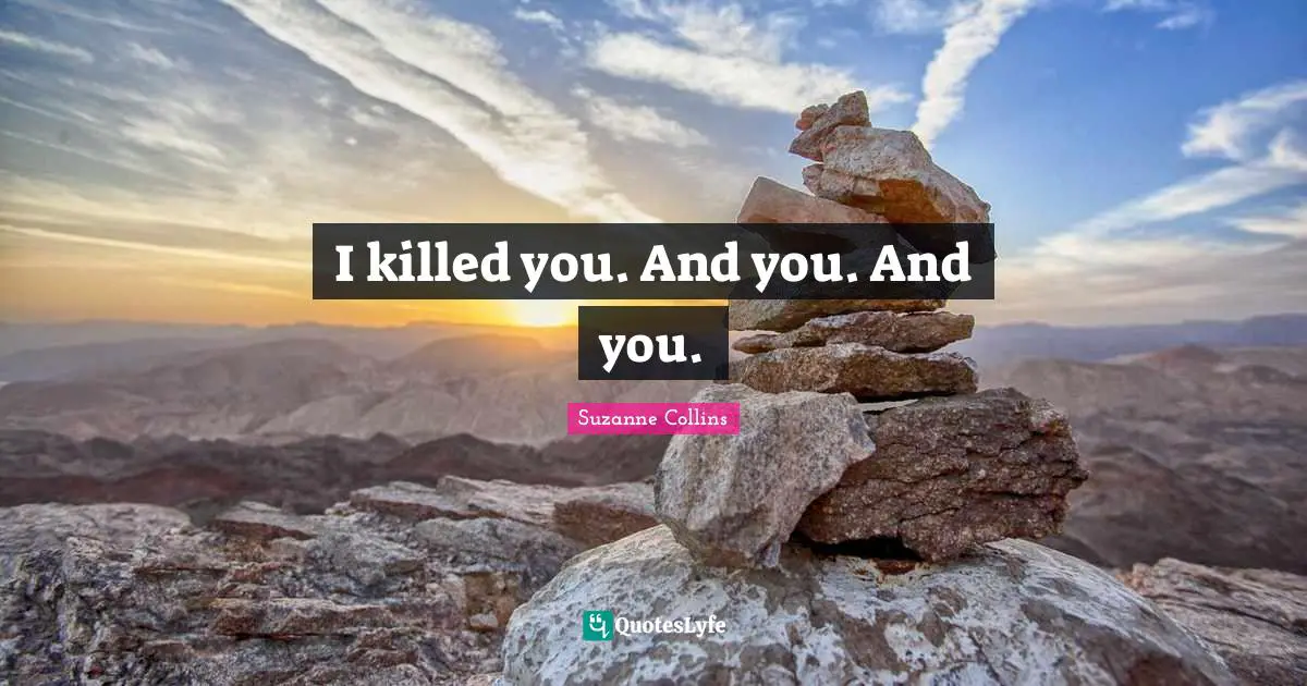 I killed you. And you. And you.