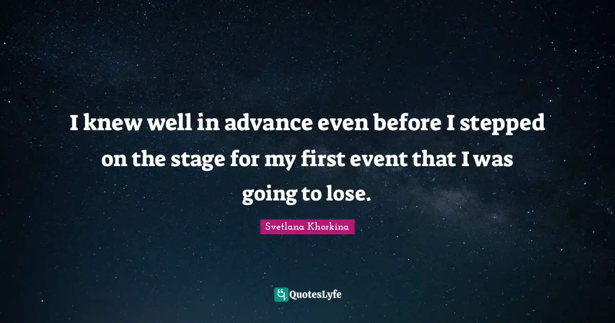 I knew well in advance even before I stepped on the stage for my first event that I was going to lose.