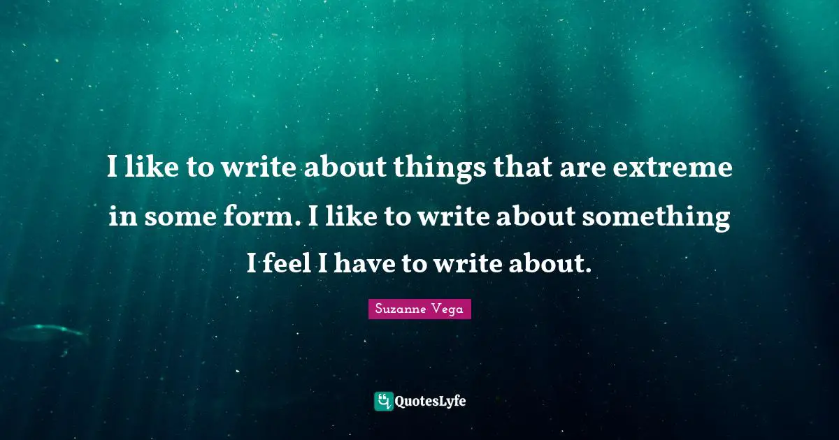 Suzanne Vega Quotes: "I like to write about things that are extreme in some form. I like to write about something I feel I have to write about."