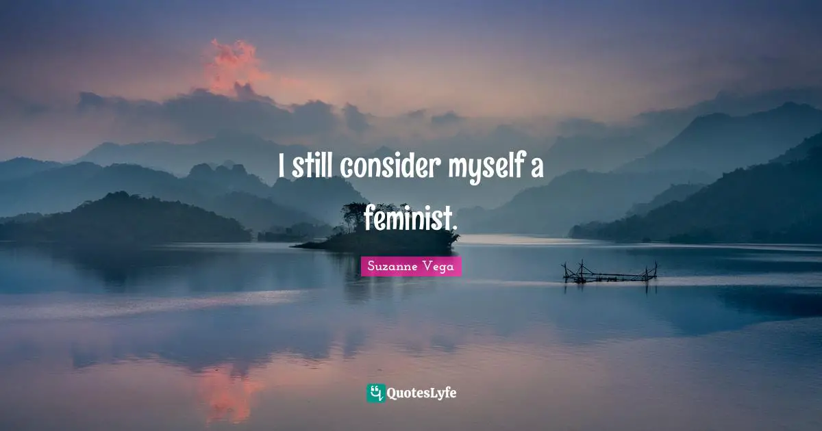 Suzanne Vega Quotes: "I still consider myself a feminist."