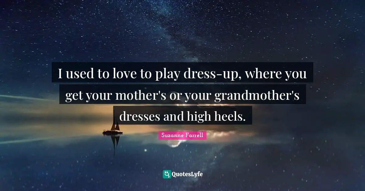 Suzanne Farrell Quotes: "I used to love to play dress-up, where you get your mother's or your grandmother's dresses and high heels."