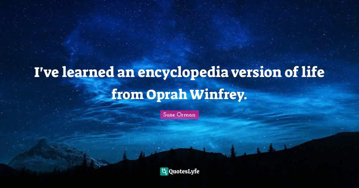 I've learned an encyclopedia version of life from Oprah Winfrey.