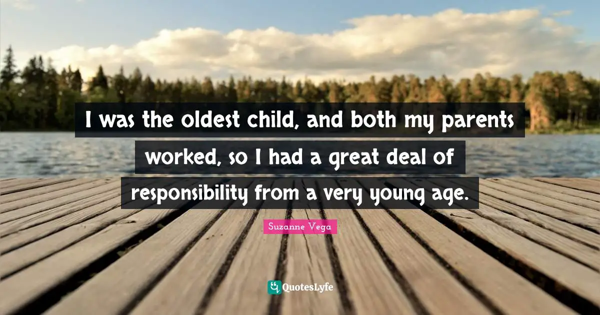 Suzanne Vega Quotes: "I was the oldest child, and both my parents worked, so I had a great deal of responsibility from a very young age."