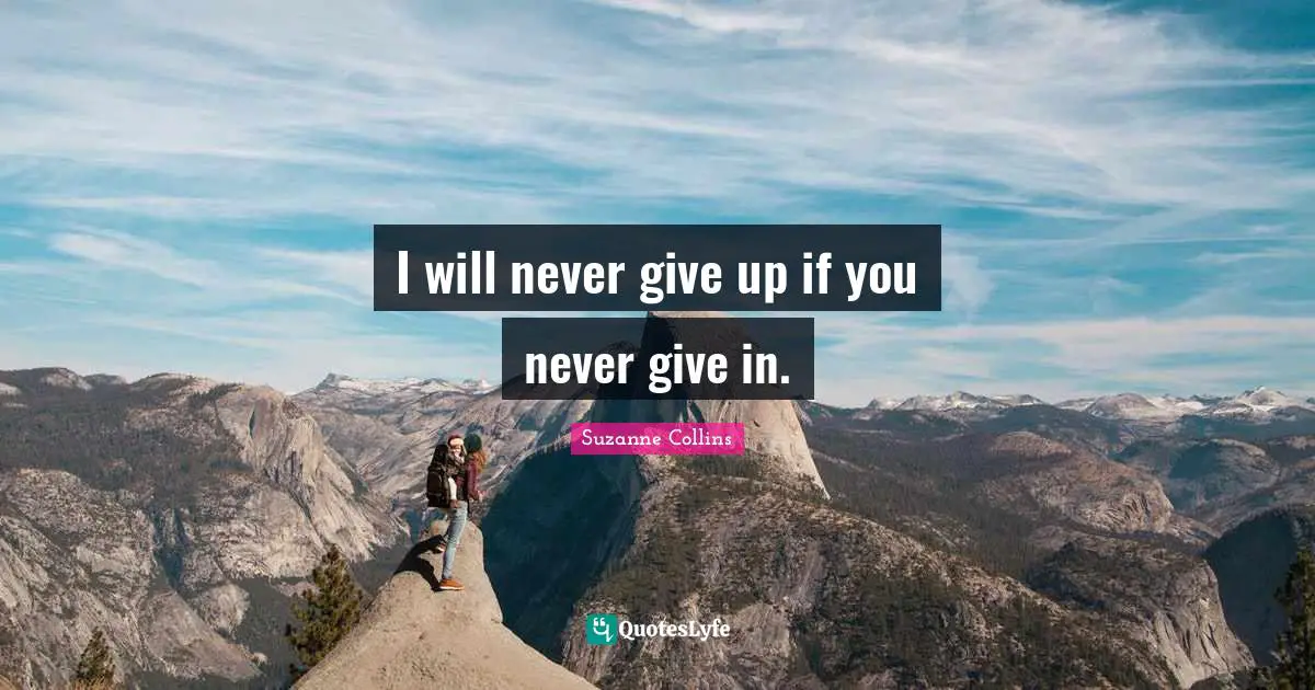 Never Give Up Quotes: "I will never give up if you never give in."