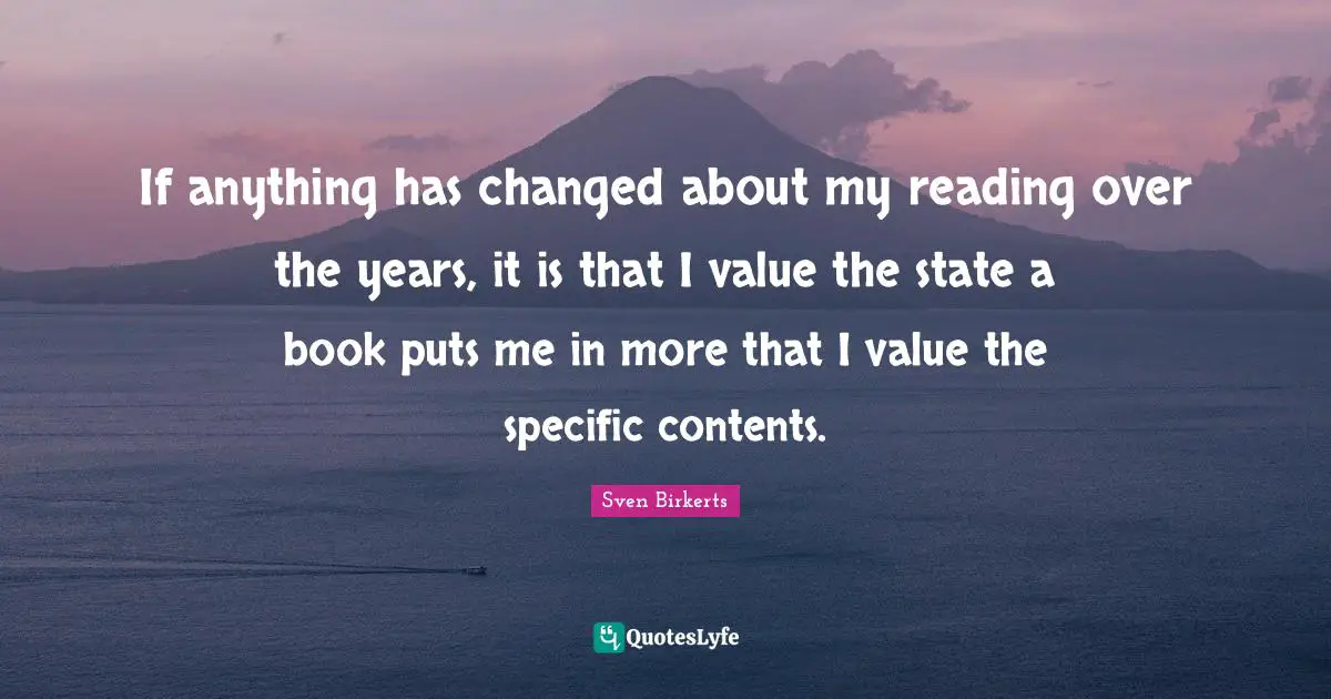 If anything has changed about my reading over the years, it is that I value the state a book puts me in more that I value the specific contents.