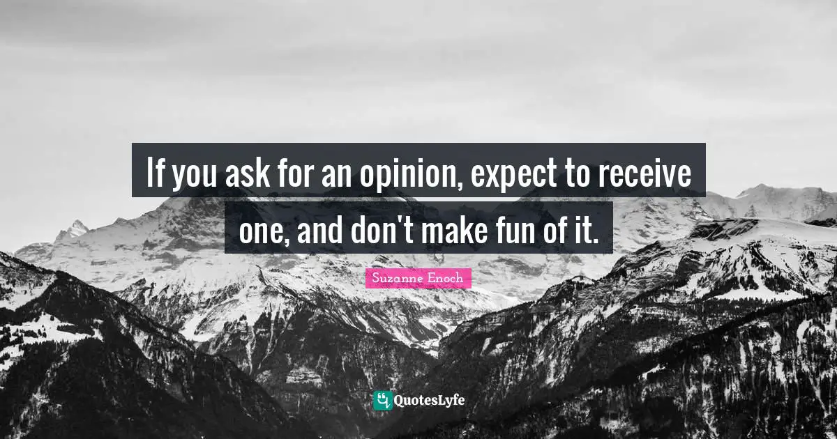 If you ask for an opinion, expect to receive one, and don't make fun of it.