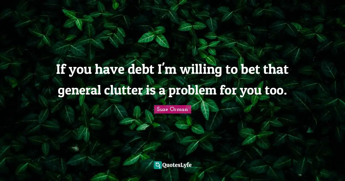Clutter Quotes: "If you have debt I'm willing to bet that general clutter is a problem for you too."