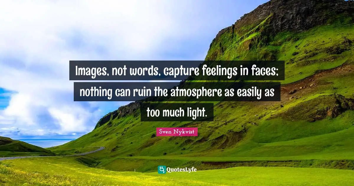 Images, not words, capture feelings in faces; nothing can ruin the atmosphere as easily as too much light.