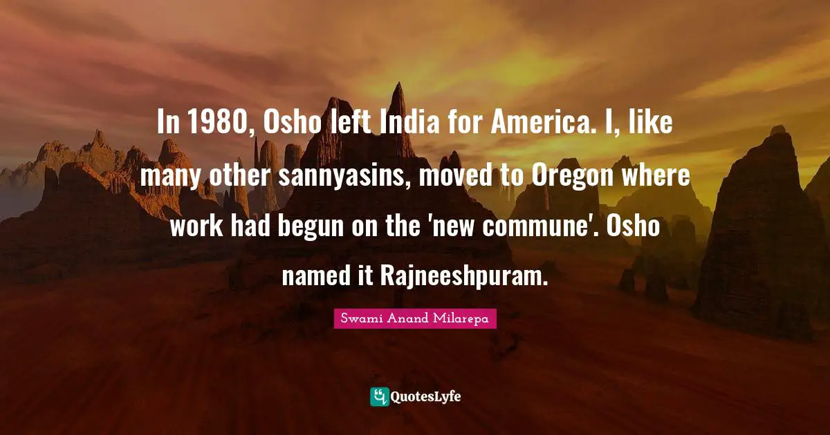 In 1980, Osho left India for America. I, like many other sannyasins, moved to Oregon where work had begun on the 'new commune'. Osho named it Rajneeshpuram.
