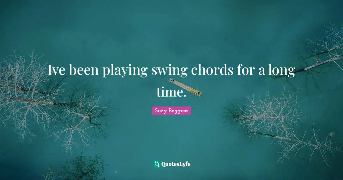 Ive been playing swing chords for a long time.