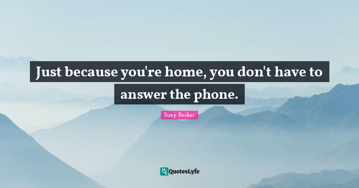 Just because you're home, you don't have to answer the phone.