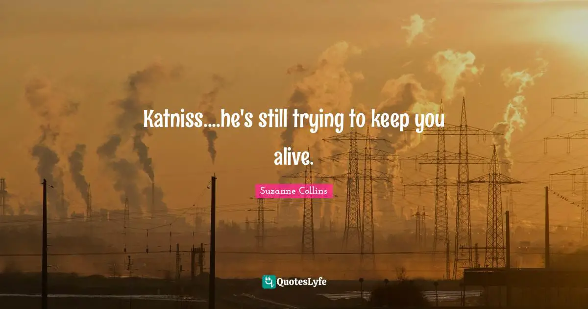 Katniss....he's still trying to keep you alive.
