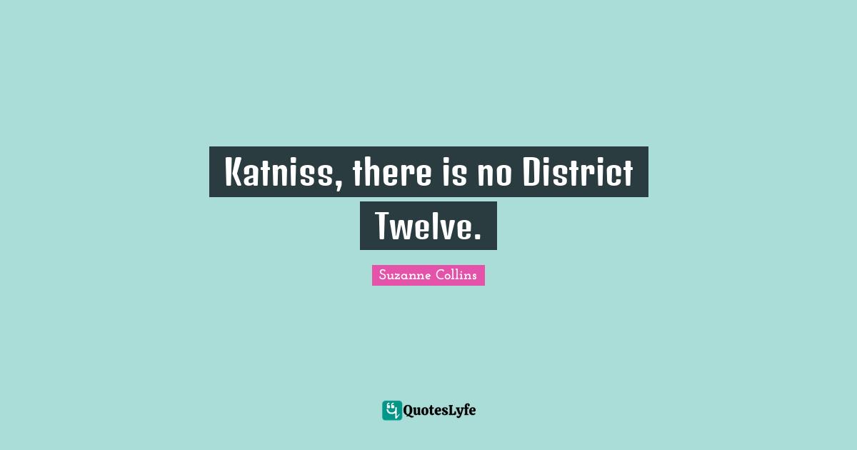 Katniss, there is no District Twelve.