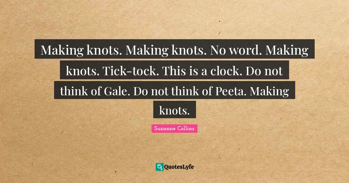 Making knots. Making knots. No word. Making knots. Tick-tock. This is a clock. Do not think of Gale. Do not think of Peeta. Making knots.