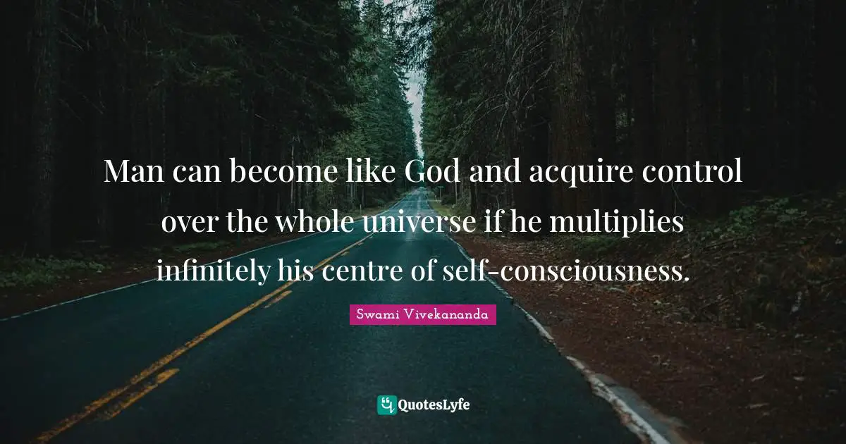 Man can become like God and acquire control over the whole universe if he multiplies infinitely his centre of self-consciousness.